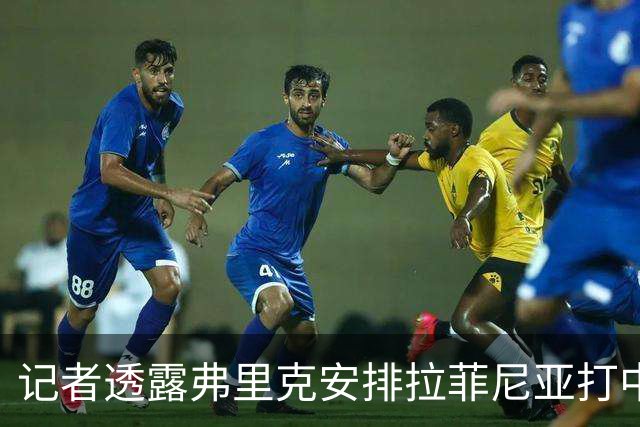 记者透露弗里克安排拉菲尼亚打中锋因重视逼抢表现